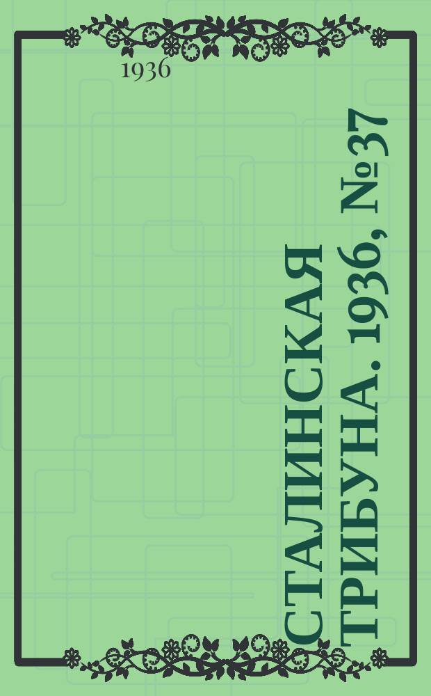Сталинская трибуна. 1936, №37 (12 июля) : 1936, №37 (12 июля)