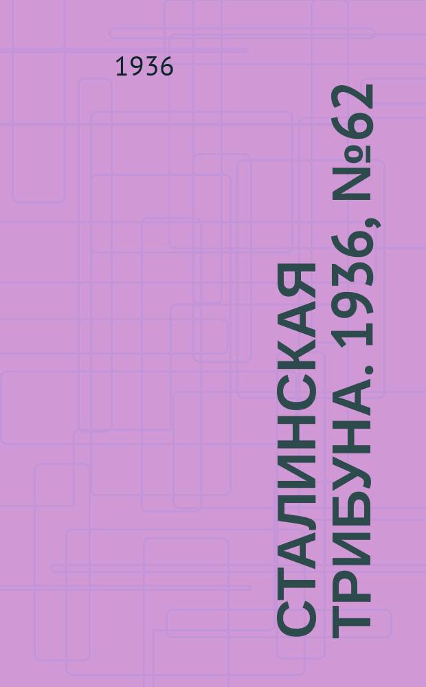 Сталинская трибуна. 1936, №62 (19 нояб.) : 1936, №62 (19 нояб.)