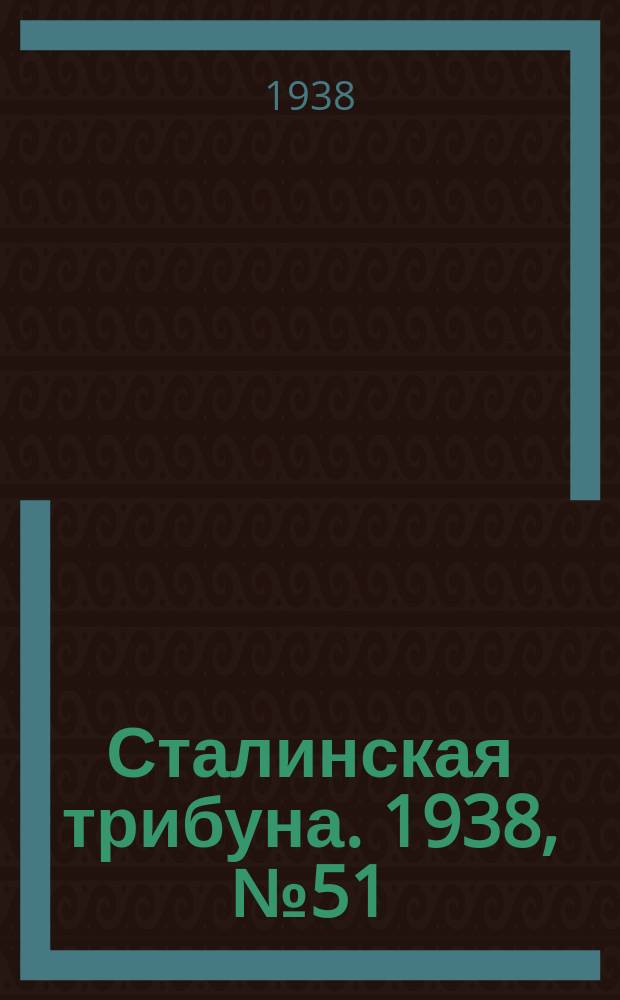 Сталинская трибуна. 1938, №51 (29 окт.) : 1938, №51 (29 окт.)