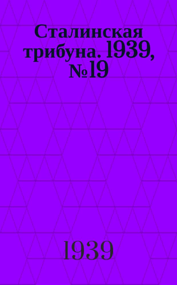 Сталинская трибуна. 1939, №19 (1 апр.) : 1939, №19 (1 апр.)
