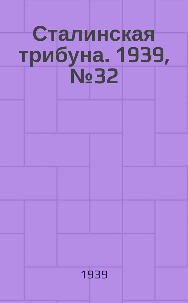 Сталинская трибуна. 1939, №32 (6 июня) : 1939, №32 (6 июня)