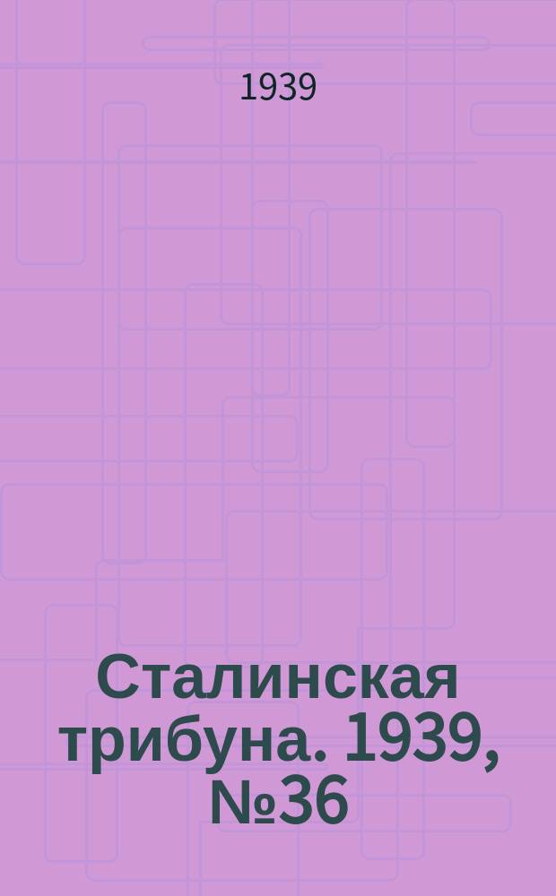 Сталинская трибуна. 1939, №36 (30 июня) : 1939, №36 (30 июня)