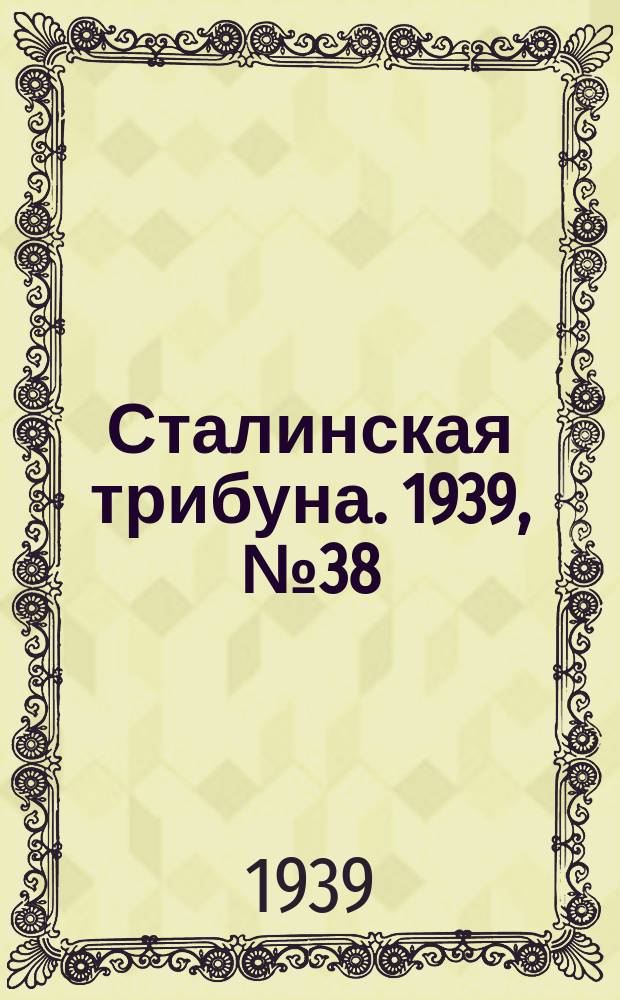 Сталинская трибуна. 1939, №38 (11 июля) : 1939, №38 (11 июля)