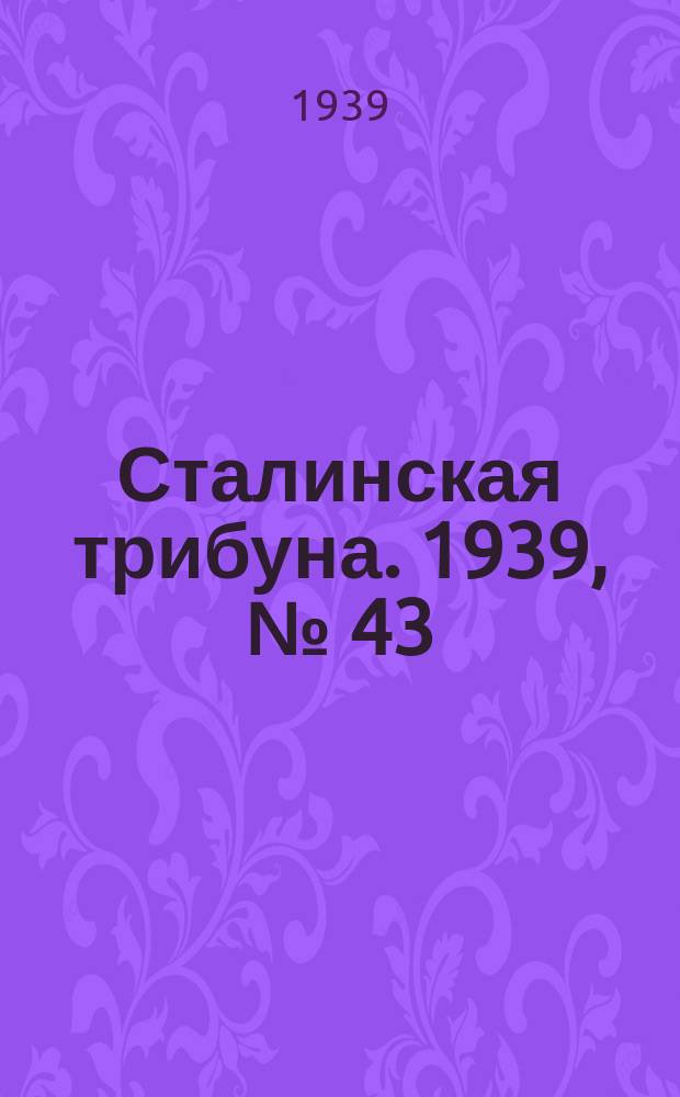 Сталинская трибуна. 1939, №[43] (10 авг.) : 1939, №[43] (10 авг.)