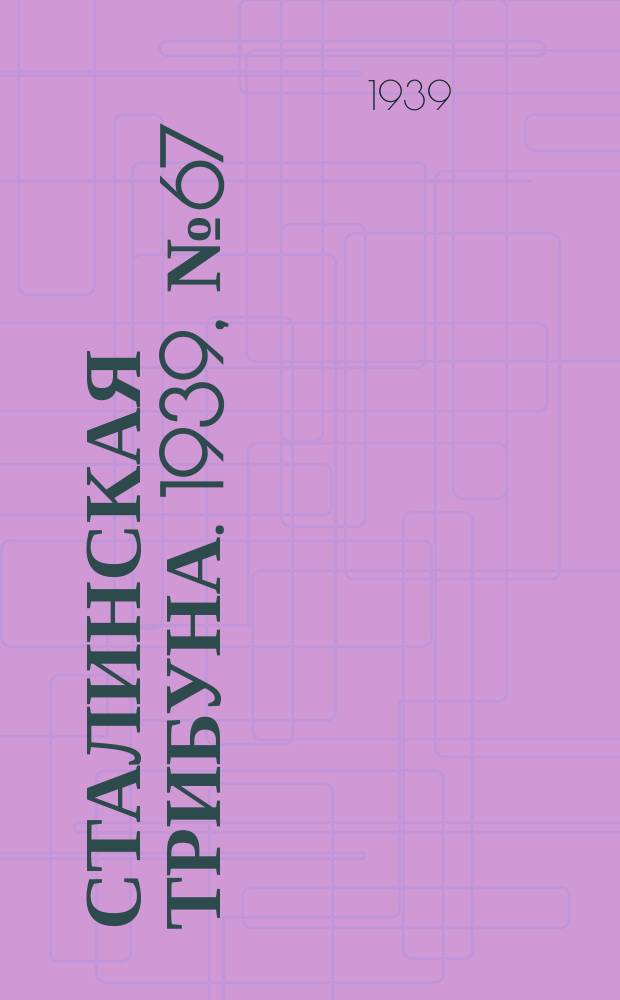Сталинская трибуна. 1939, №67 (1 дек.) : 1939, №67 (1 дек.)