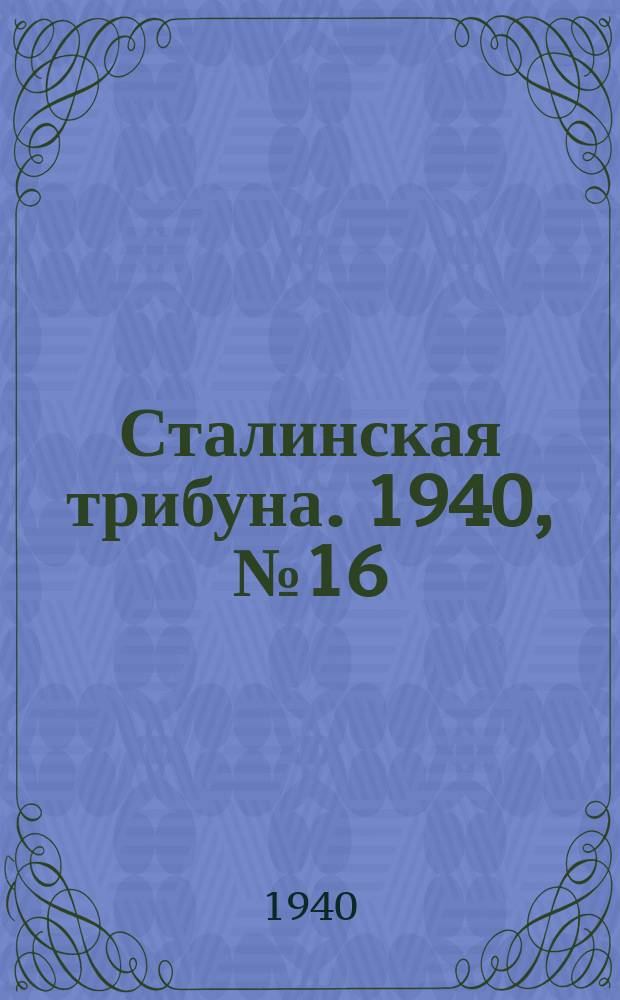 Сталинская трибуна. 1940, №16 (25 апр.) : 1940, №16 (25 апр.)