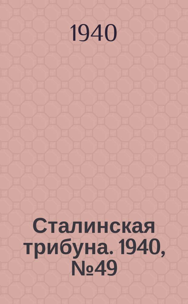 Сталинская трибуна. 1940, №49 (15 нояб.) : 1940, №49 (15 нояб.)