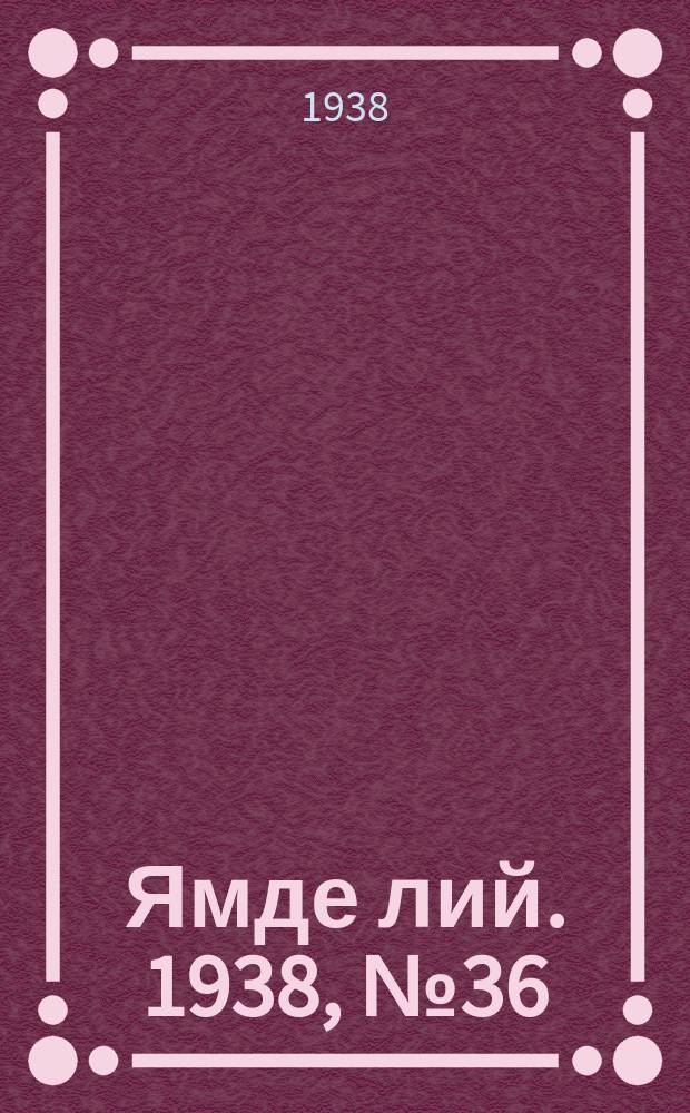 Ямде лий. 1938, №36 (28 июля) : 1938, №36 (28 июля)