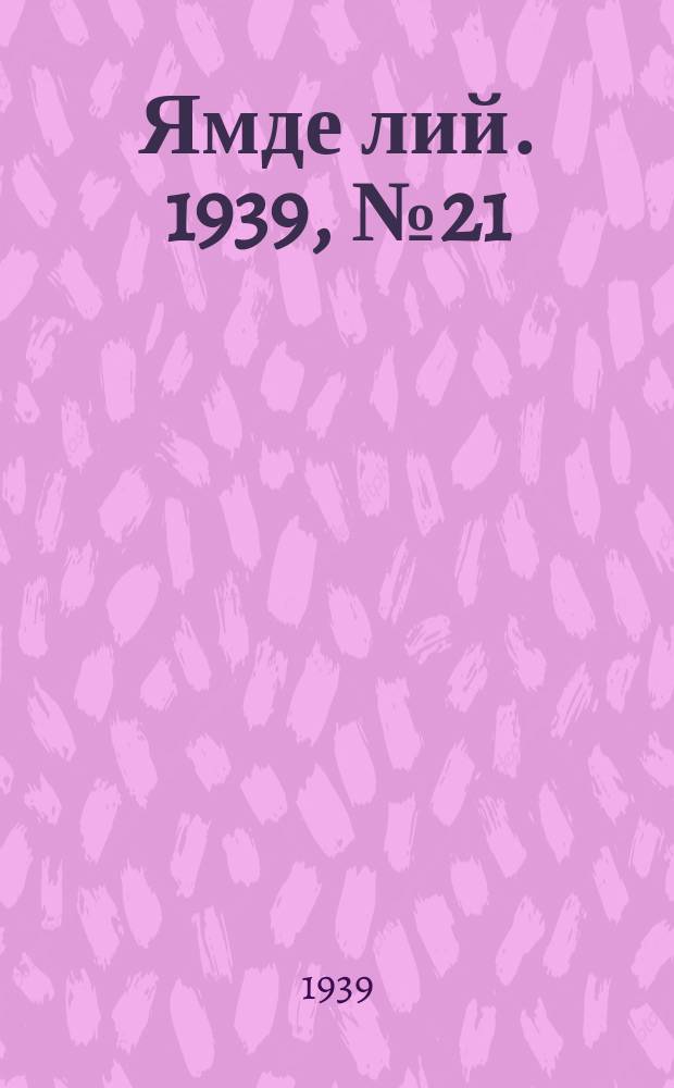 Ямде лий. 1939, №21 (1 мая) : 1939, №21 (1 мая)