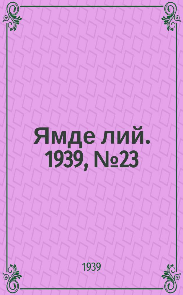 Ямде лий. 1939, №23 (16 мая) : 1939, №23 (16 мая)
