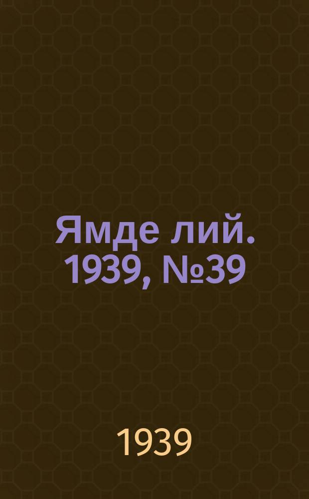 Ямде лий. 1939, №39 (22 авг.) : 1939, №39 (22 авг.)