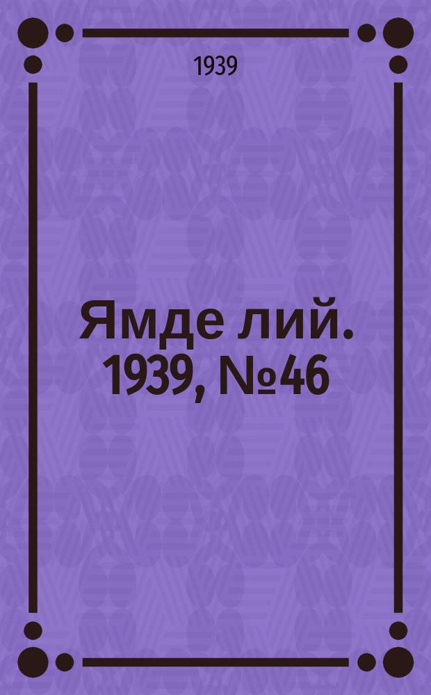 Ямде лий. 1939, №46 (4 окт.) : 1939, №46 (4 окт.)
