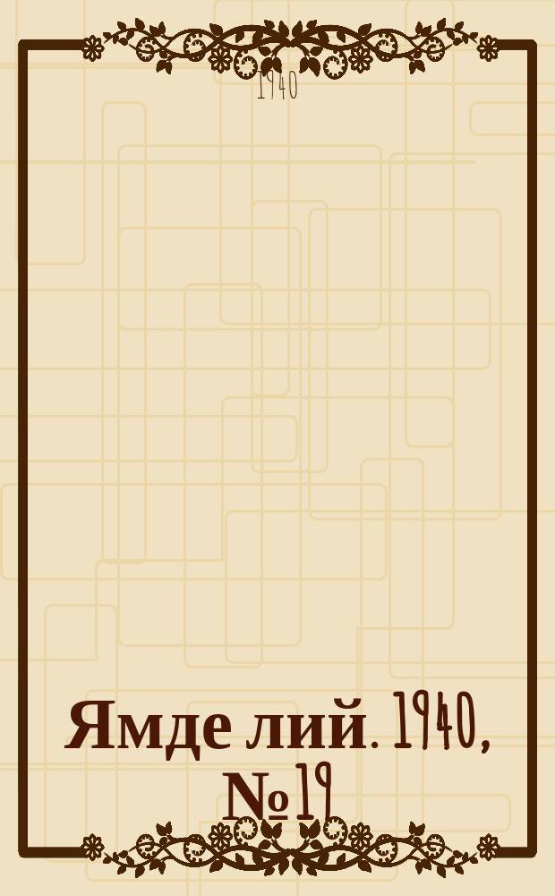 Ямде лий. 1940, №19 (22 апр.) : 1940, №19 (22 апр.)