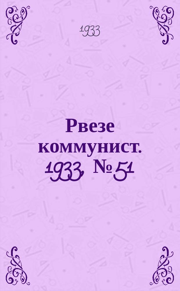 Рвезе коммунист. 1933, №51 (1 июня) : 1933, №51 (1 июня)