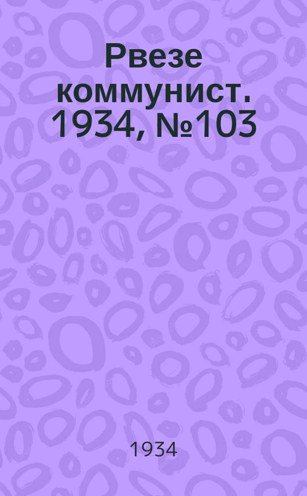 Рвезе коммунист. 1934, №103 (7 нояб.) : 1934, №103 (7 нояб.)