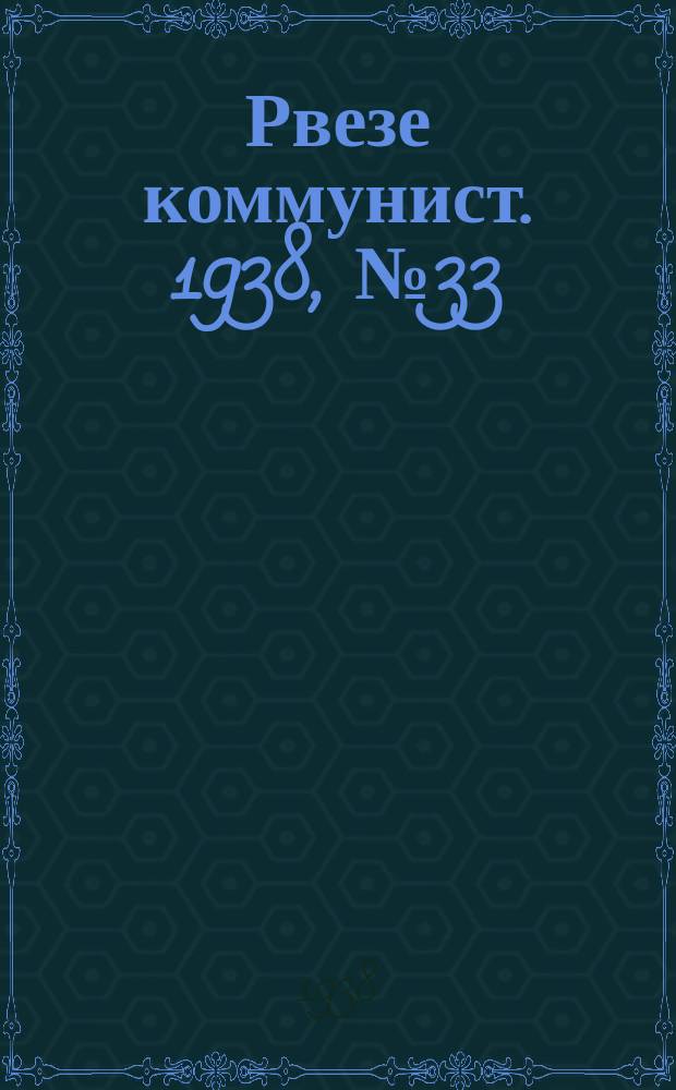 Рвезе коммунист. 1938, №33 (15 апр.) : 1938, №33 (15 апр.)