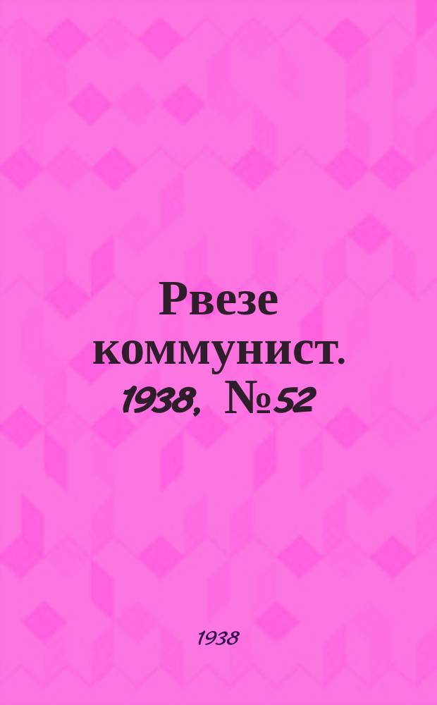 Рвезе коммунист. 1938, №52 (15 июня) : 1938, №52 (15 июня)
