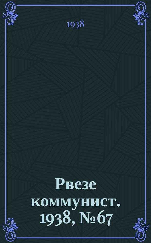 Рвезе коммунист. 1938, №67 (30 июля) : 1938, №67 (30 июля)