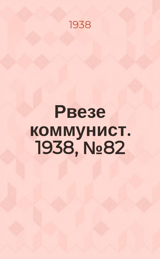 Рвезе коммунист. 1938, №82 (15 сент.) : 1938, №82 (15 сент.)