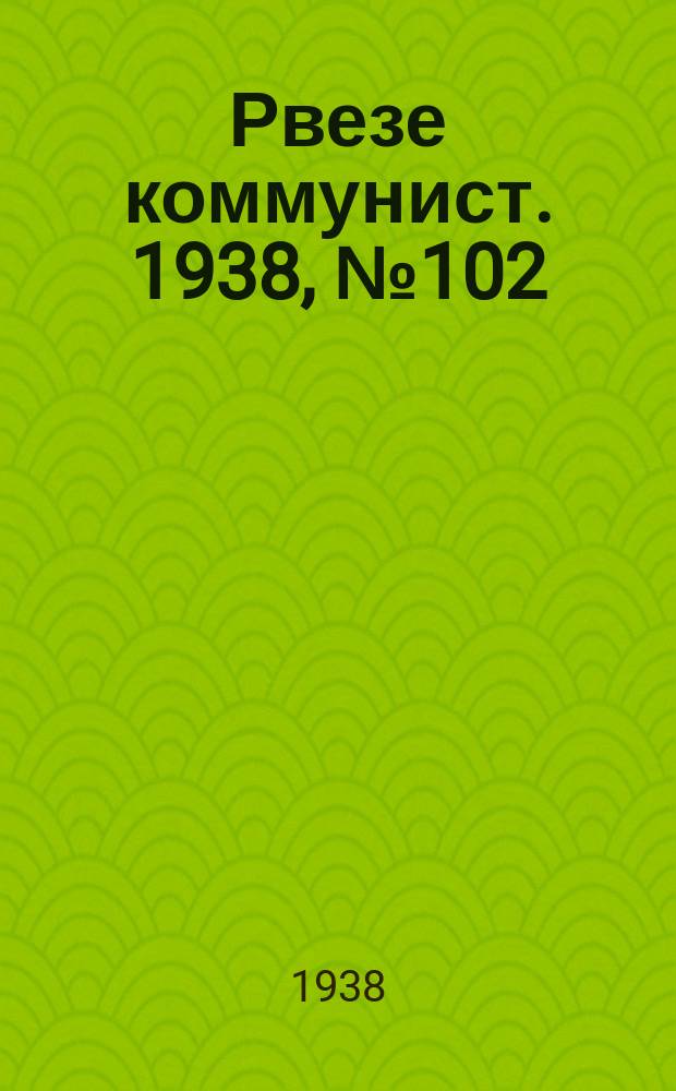 Рвезе коммунист. 1938, №102 (21 нояб.) : 1938, №102 (21 нояб.)