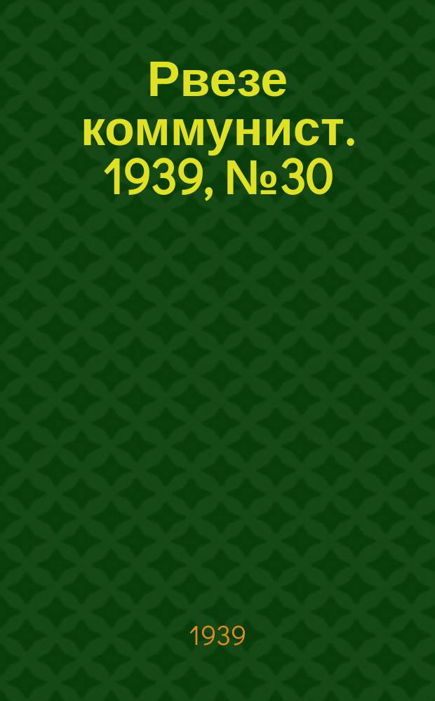 Рвезе коммунист. 1939, №30 (6 апр.) : 1939, №30 (6 апр.)