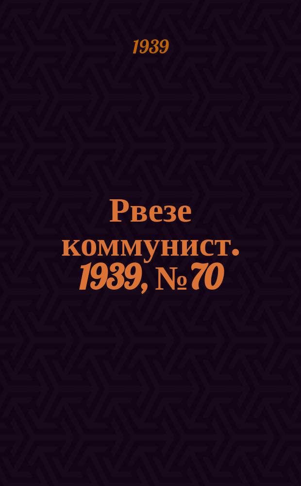 Рвезе коммунист. 1939, №70 (15 авг.) : 1939, №70 (15 авг.)