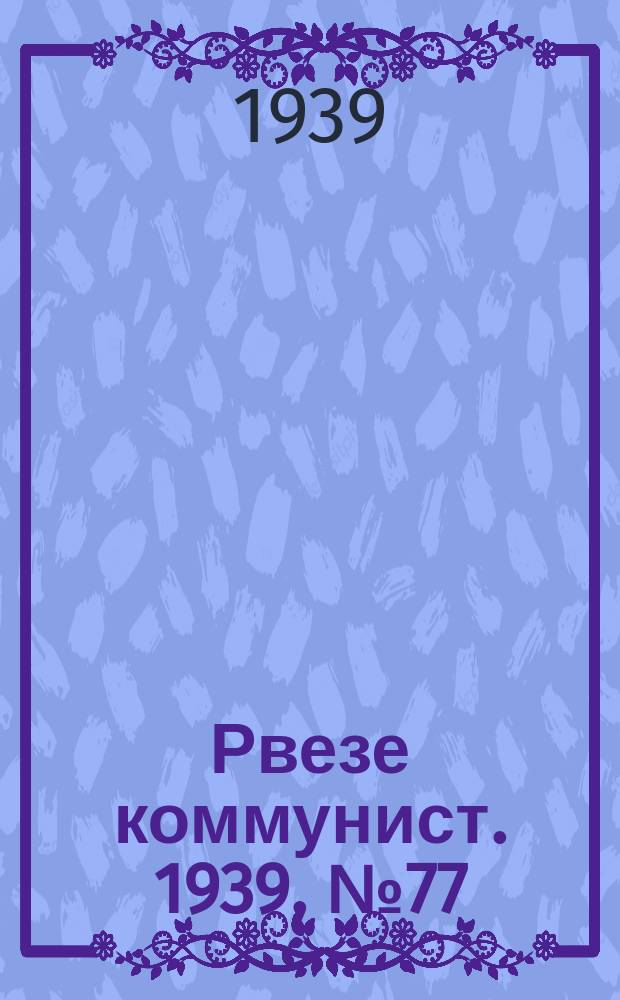 Рвезе коммунист. 1939, №77 (6 сент.) : 1939, №77 (6 сент.)