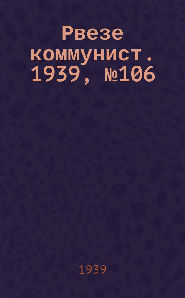 Рвезе коммунист. 1939, №106 (5 дек.) : 1939, №106 (5 дек.)