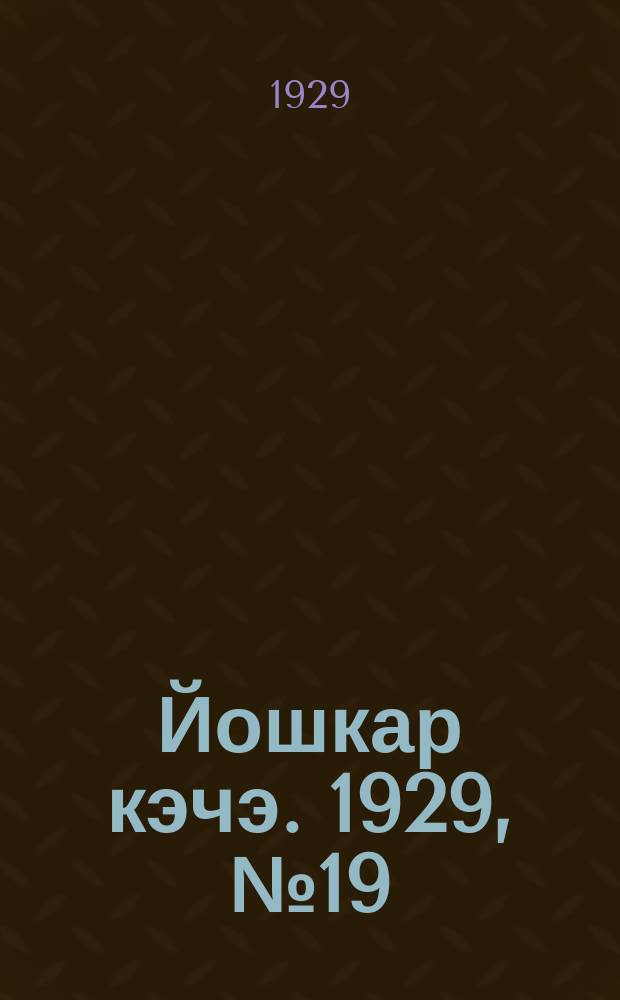 Йошкар кэчэ. 1929, №19 (17 февр.) : 1929, №19 (17 февр.)