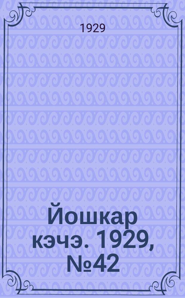 Йошкар кэчэ. 1929, №42 (14 апр.) : 1929, №42 (14 апр.)