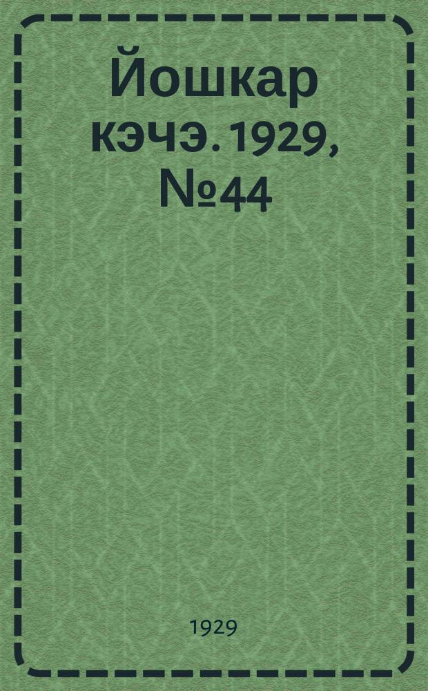 Йошкар кэчэ. 1929, №44 (19 апр.) : 1929, №44 (19 апр.)