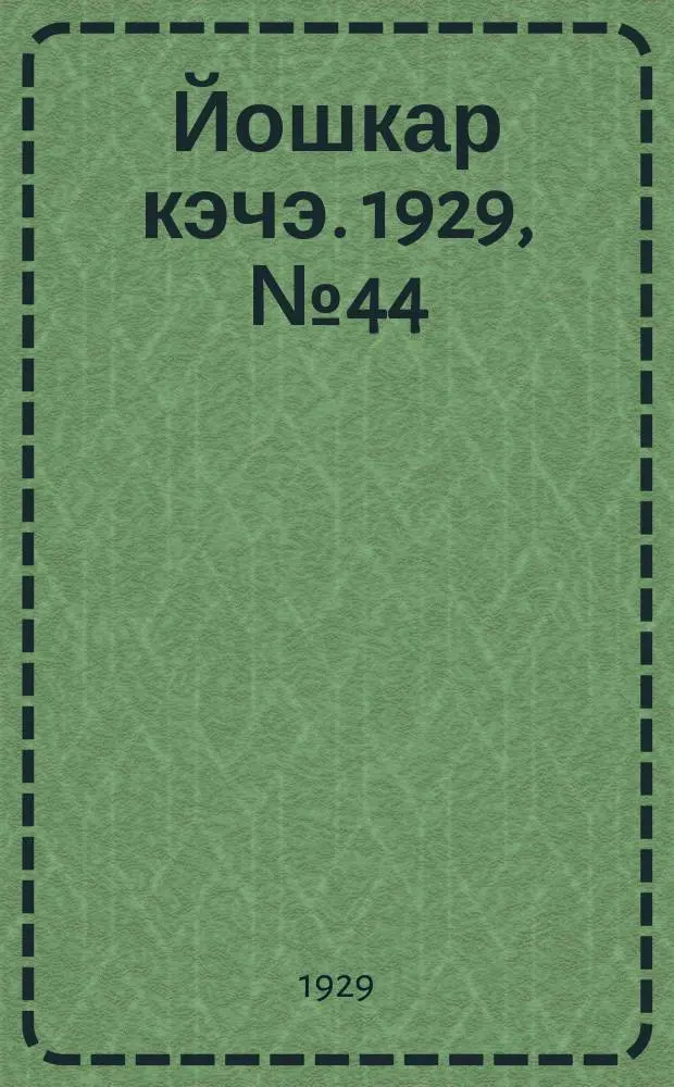 Йошкар кэчэ. 1929, №44 (19 апр.) : 1929, №44 (19 апр.)