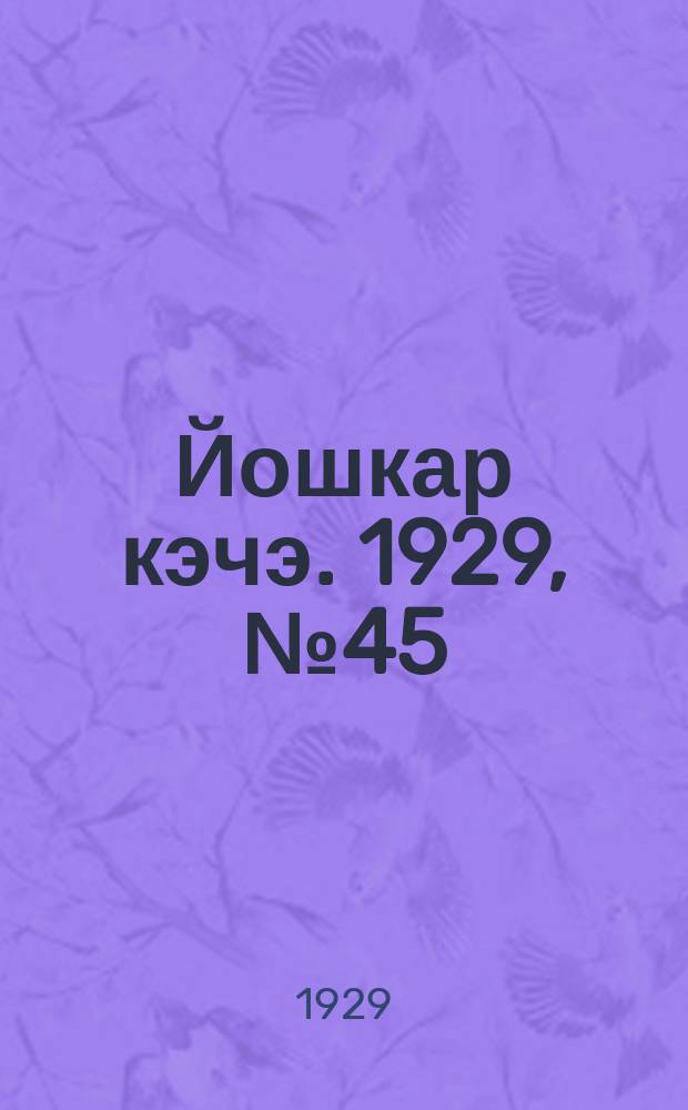Йошкар кэчэ. 1929, №45 (21 апр.) : 1929, №45 (21 апр.)