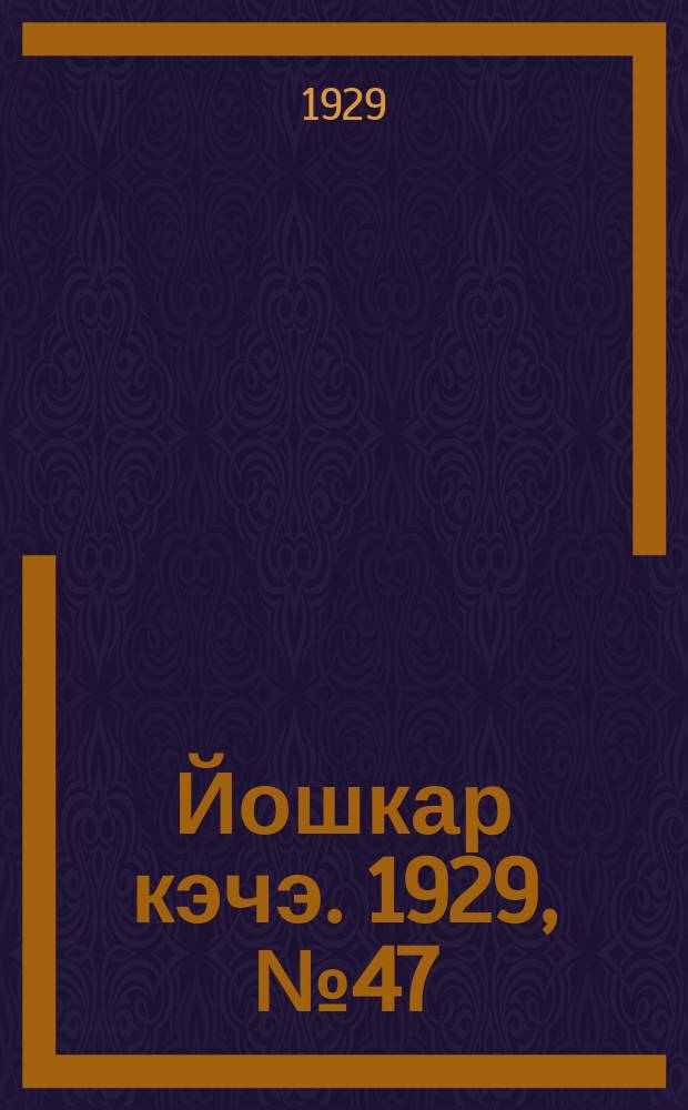 Йошкар кэчэ. 1929, №47 (26 апр.) : 1929, №47 (26 апр.)