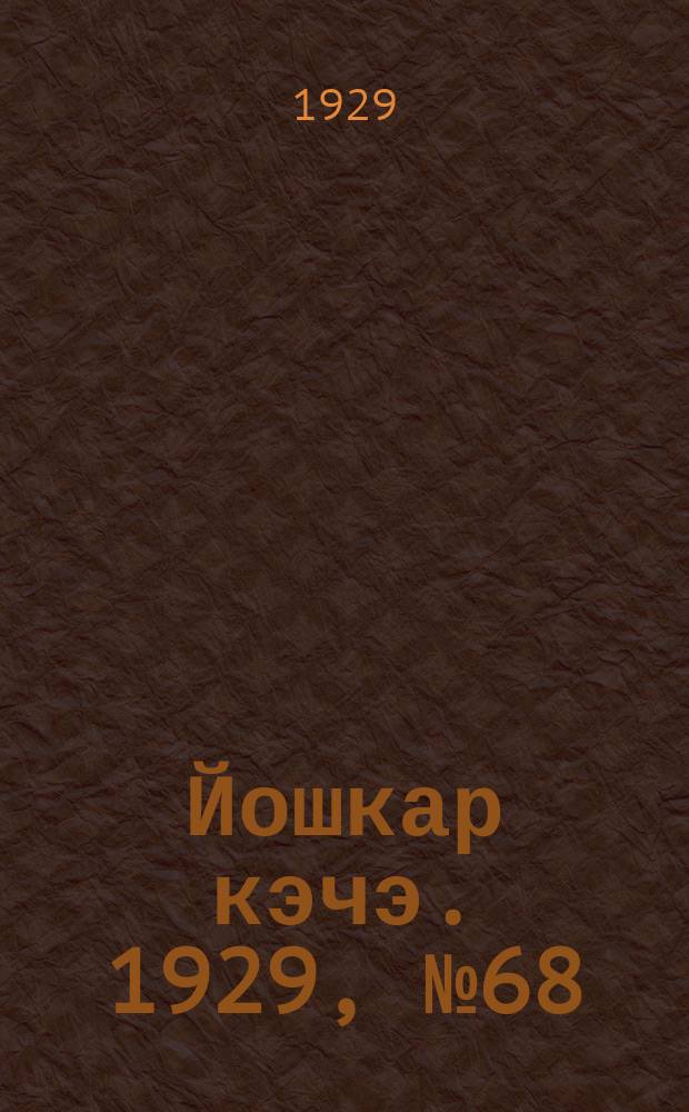 Йошкар кэчэ. 1929, №68 (19 июня) : 1929, №68 (19 июня)