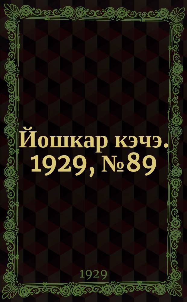 Йошкар кэчэ. 1929, №89 (8 авг.) : 1929, №89 (8 авг.)
