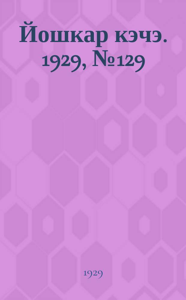 Йошкар кэчэ. 1929, №129 (25 окт.) : 1929, №129 (25 окт.)