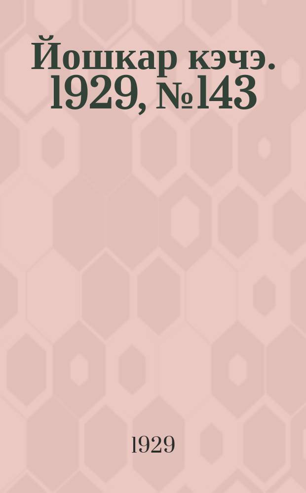 Йошкар кэчэ. 1929, №143 (22 нояб.) : 1929, №143 (22 нояб.)