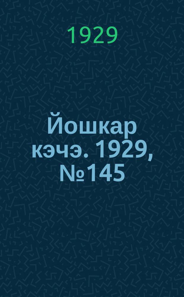 Йошкар кэчэ. 1929, №145 (26 нояб.) : 1929, №145 (26 нояб.)