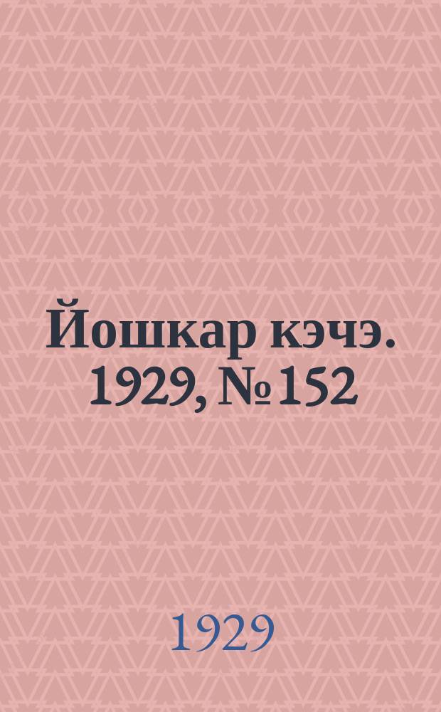Йошкар кэчэ. 1929, №152 (8 дек.) : 1929, №152 (8 дек.)