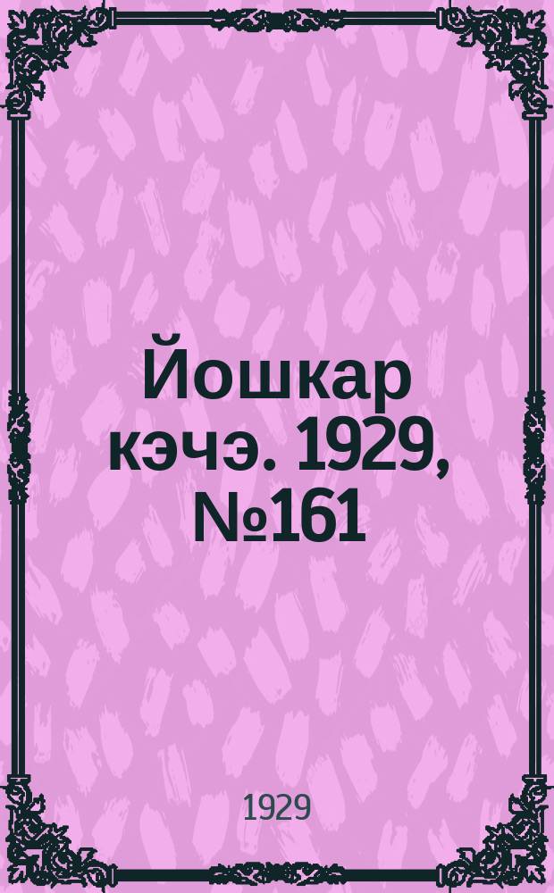 Йошкар кэчэ. 1929, №161 (24 дек.) : 1929, №161 (24 дек.)
