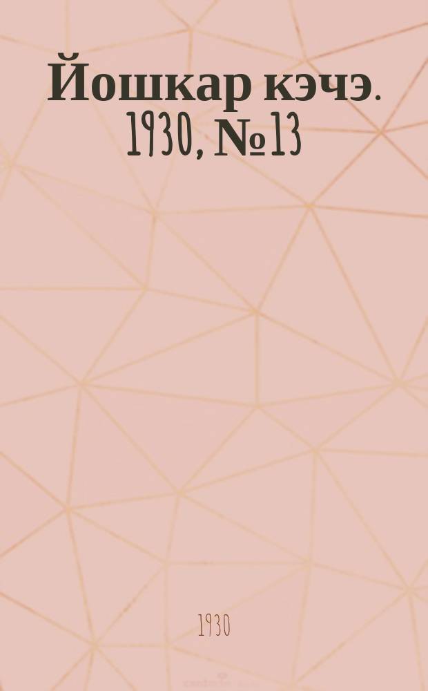 Йошкар кэчэ. 1930, №13 (27 янв.) : 1930, №13 (27 янв.)