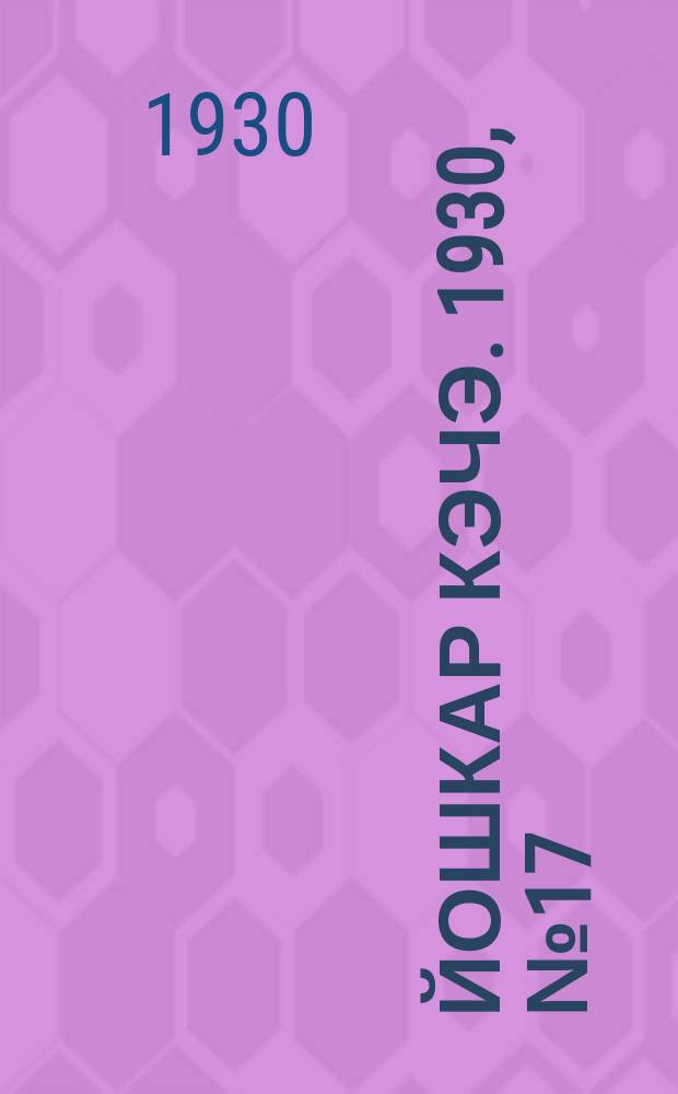 Йошкар кэчэ. 1930, №17 (4 февр.) : 1930, №17 (4 февр.)