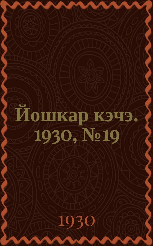 Йошкар кэчэ. 1930, №19 (8 февр.) : 1930, №19 (8 февр.)