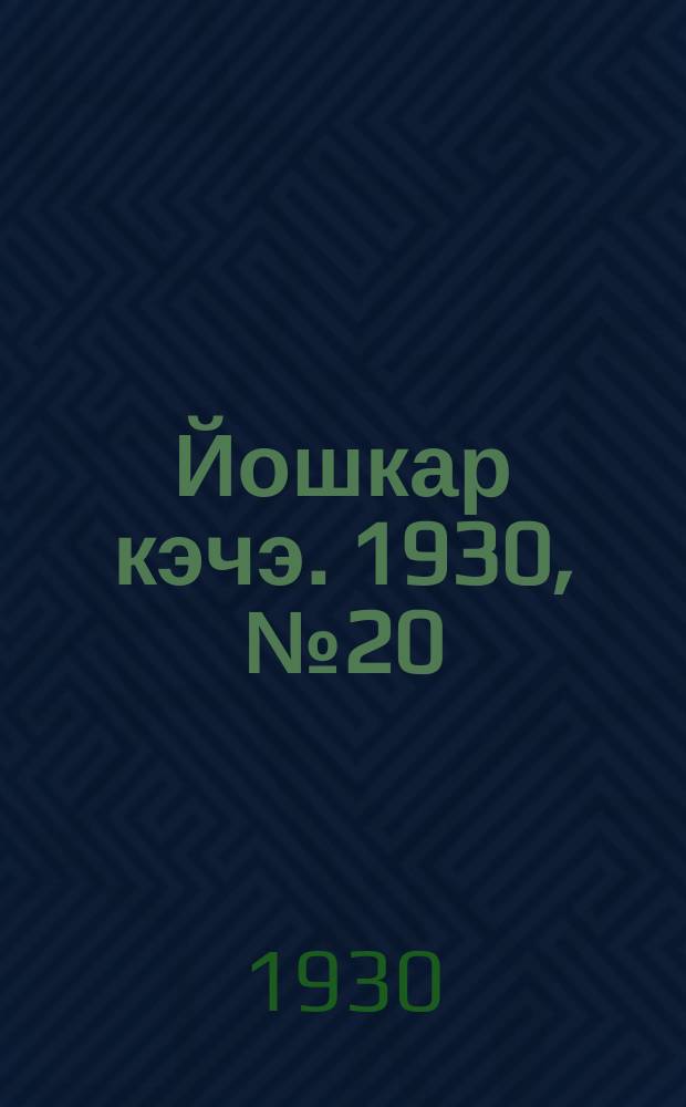 Йошкар кэчэ. 1930, №20 (10 февр.) : 1930, №20 (10 февр.)