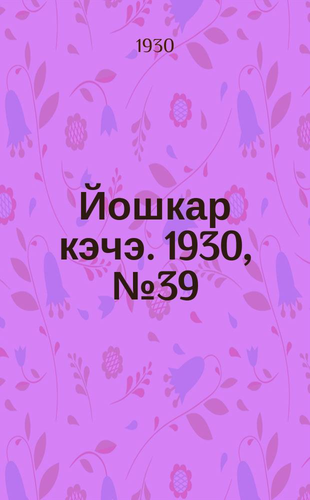 Йошкар кэчэ. 1930, №39 (20 марта) : 1930, №39 (20 марта)