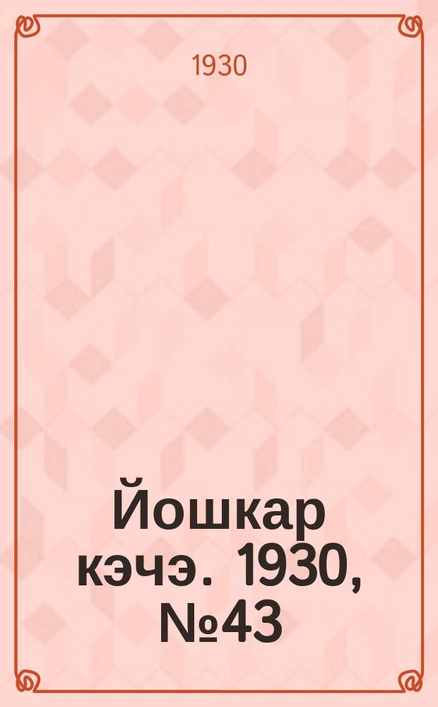 Йошкар кэчэ. 1930, №43 (28 марта) : 1930, №43 (28 марта)