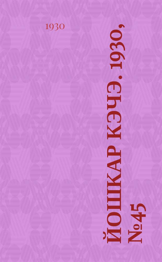 Йошкар кэчэ. 1930, №45 (1 апр.) : 1930, №45 (1 апр.)