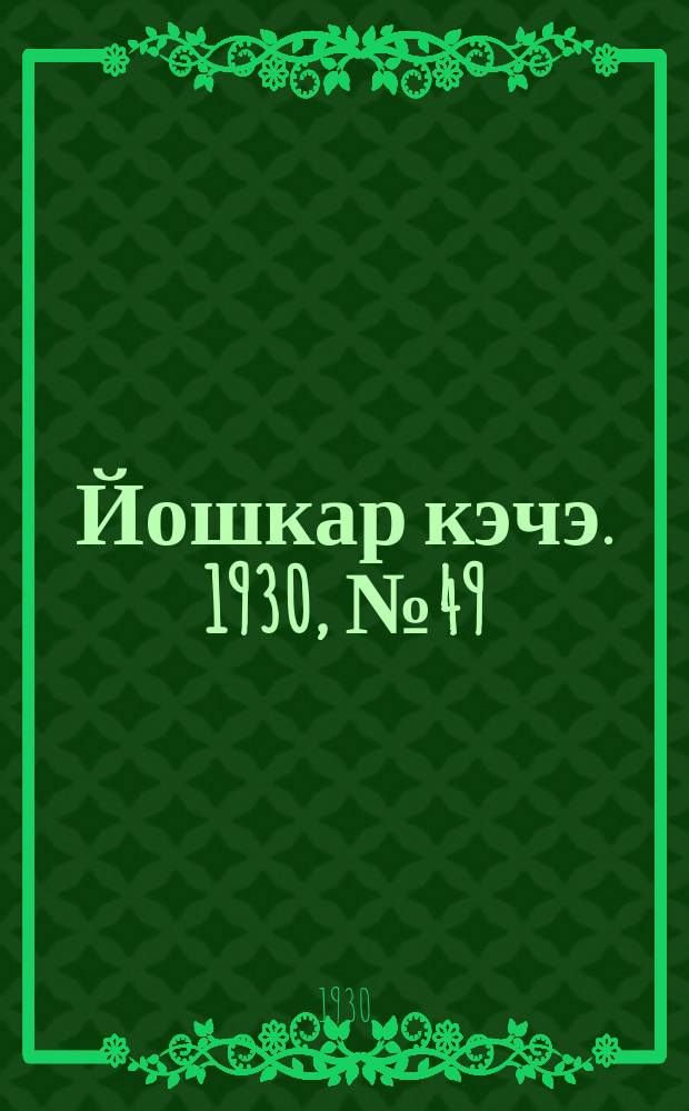 Йошкар кэчэ. 1930, №49 (9 апр.) : 1930, №49 (9 апр.)