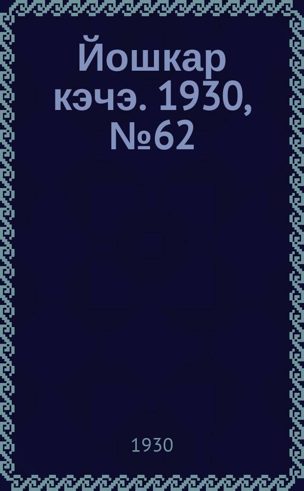 Йошкар кэчэ. 1930, №62 (7 мая) : 1930, №62 (7 мая)